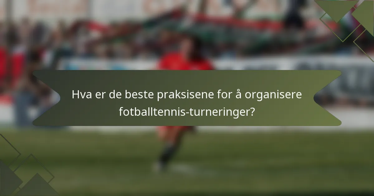 Hva er de beste praksisene for å organisere fotballtennis-turneringer?