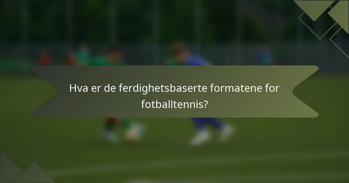 Hva er de ferdighetsbaserte formatene for fotballtennis?