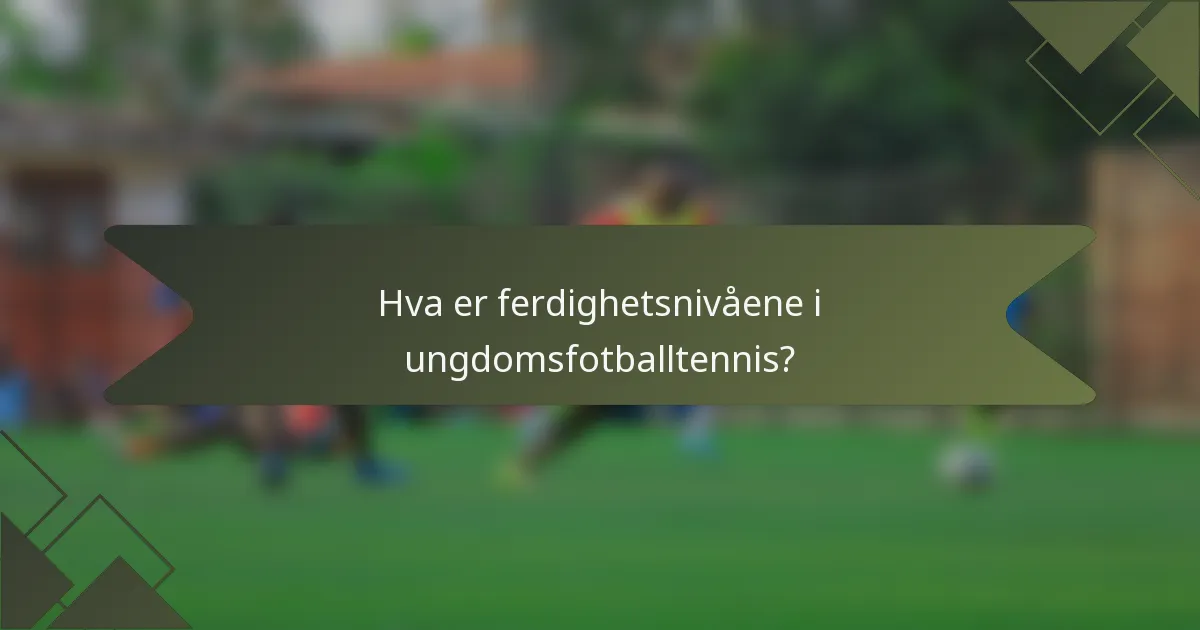 Hva er ferdighetsnivåene i ungdomsfotballtennis?