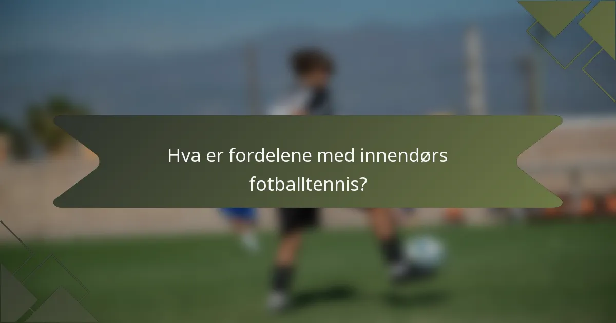 Hva er fordelene med innendørs fotballtennis?