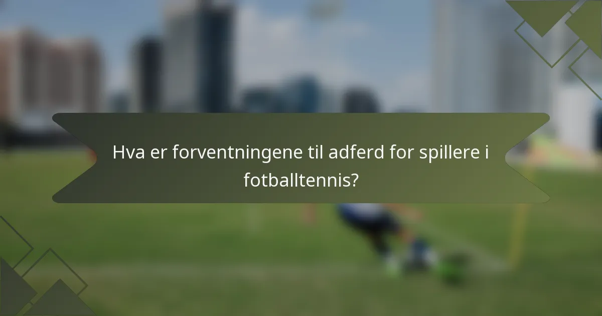 Hva er forventningene til adferd for spillere i fotballtennis?