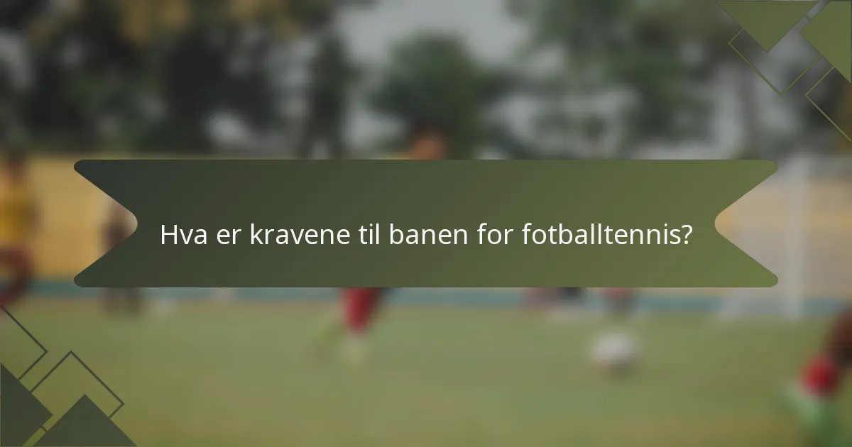 Hva er kravene til banen for fotballtennis?