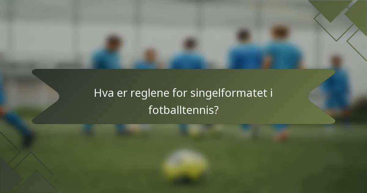 Hva er reglene for singelformatet i fotballtennis?