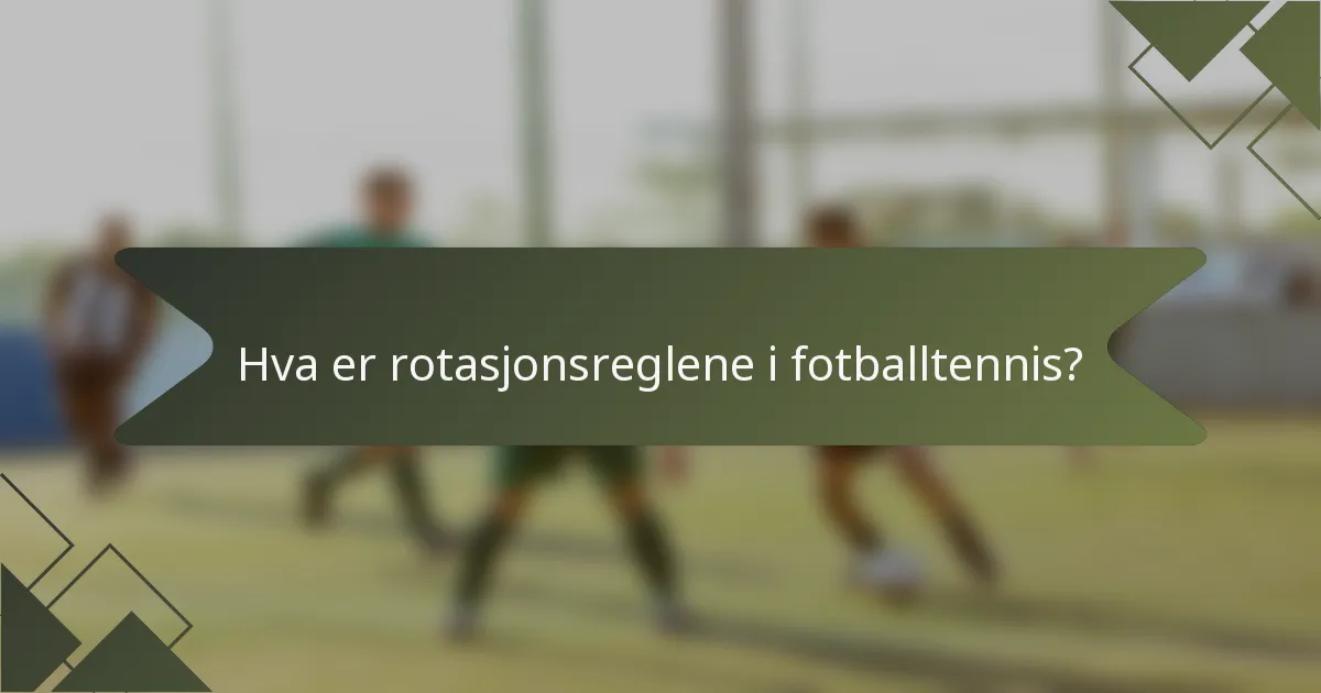 Hva er rotasjonsreglene i fotballtennis?