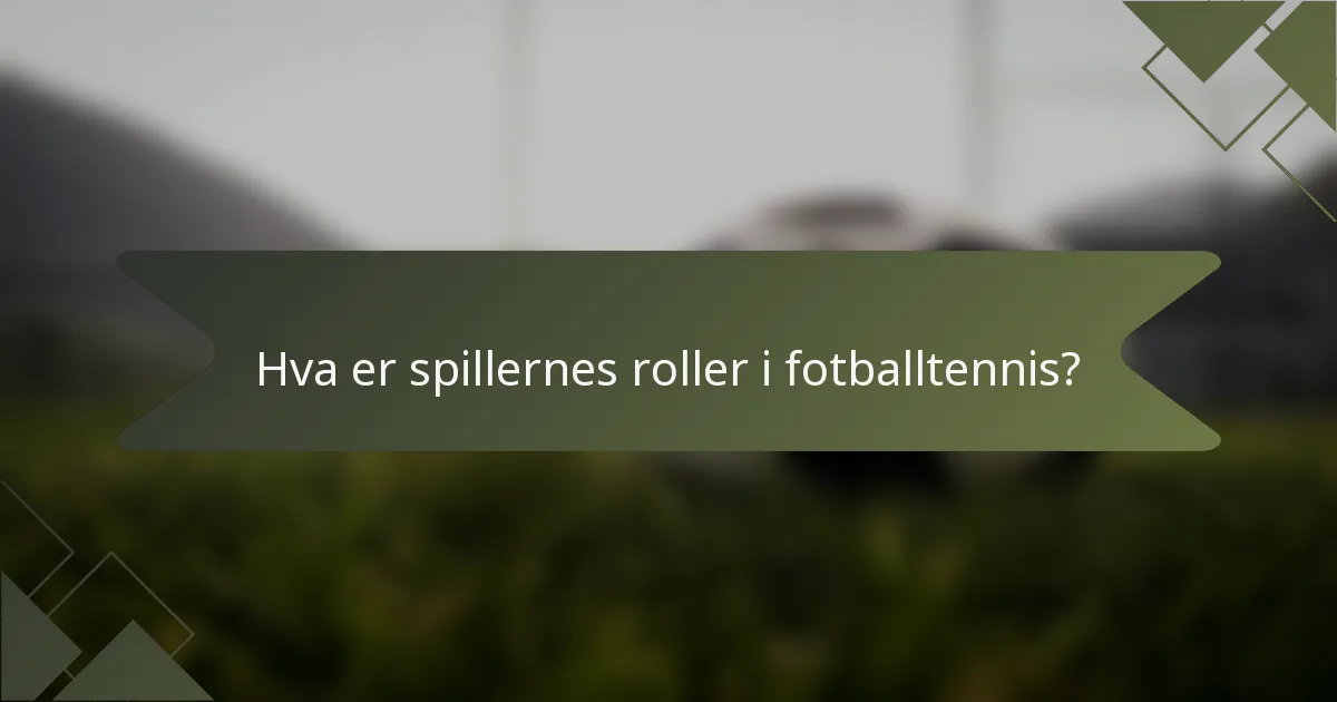 Hva er spillernes roller i fotballtennis?