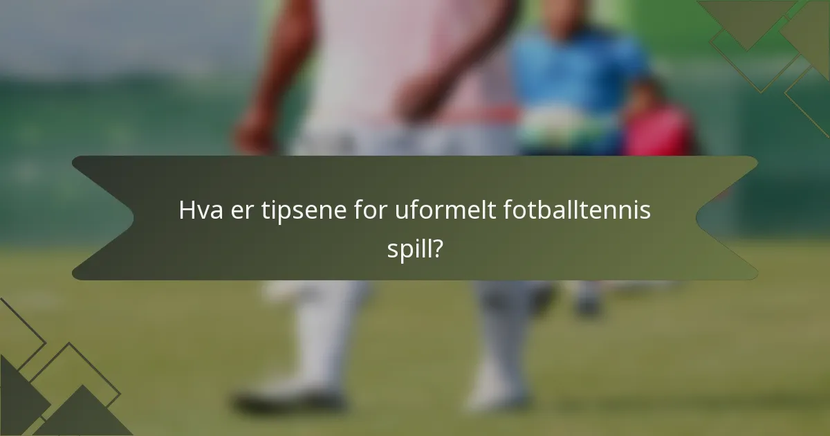 Hva er tipsene for uformelt fotballtennis spill?
