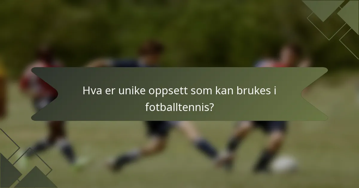 Hva er unike oppsett som kan brukes i fotballtennis?