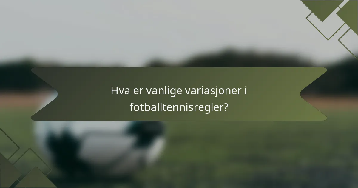 Hva er vanlige variasjoner i fotballtennisregler?