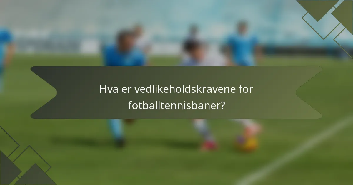 Hva er vedlikeholdskravene for fotballtennisbaner?