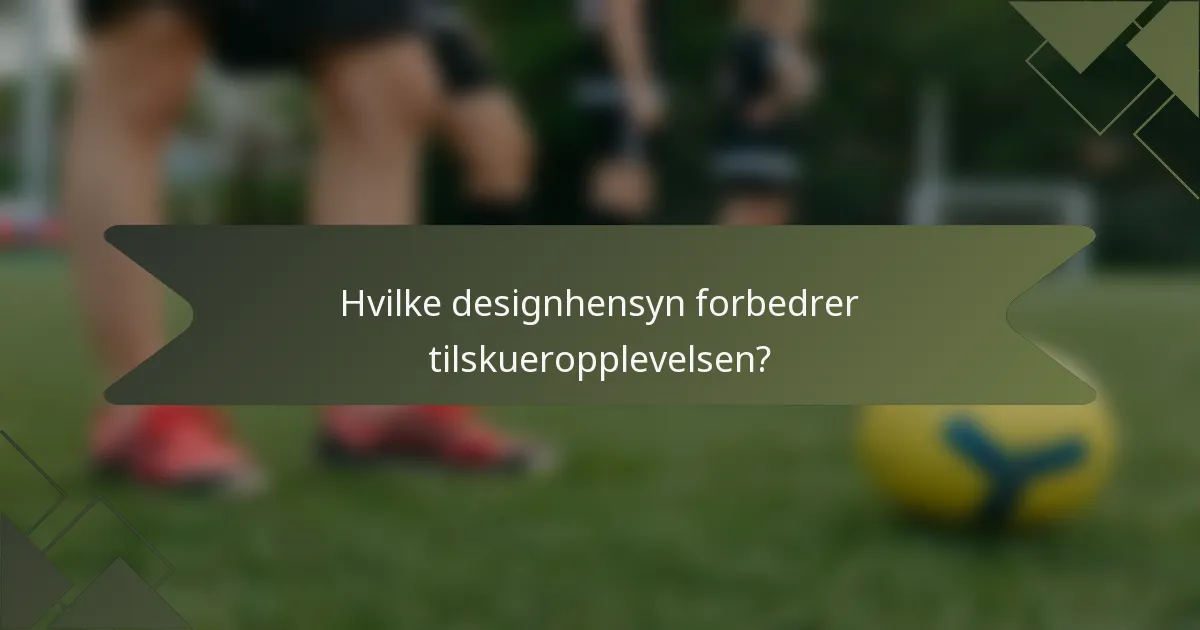 Hvilke designhensyn forbedrer tilskueropplevelsen?
