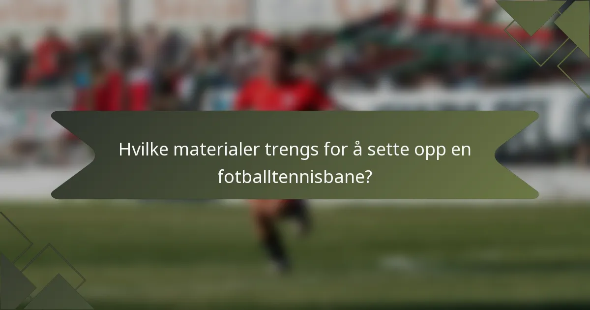 Hvilke materialer trengs for å sette opp en fotballtennisbane?
