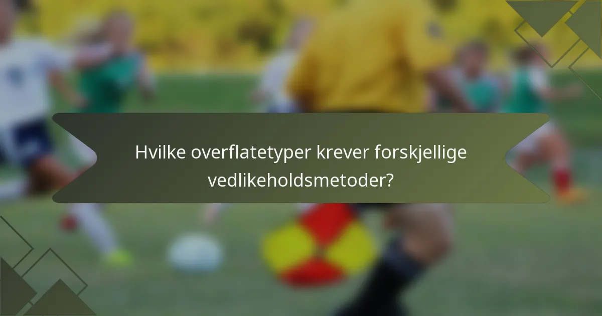 Hvilke overflatetyper krever forskjellige vedlikeholdsmetoder?