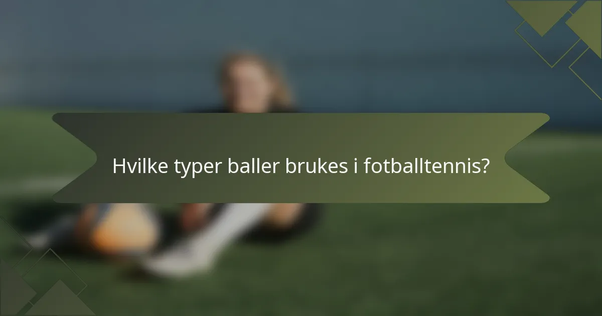 Hvilke typer baller brukes i fotballtennis?