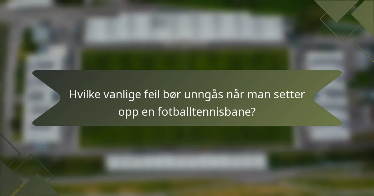 Hvilke vanlige feil bør unngås når man setter opp en fotballtennisbane?