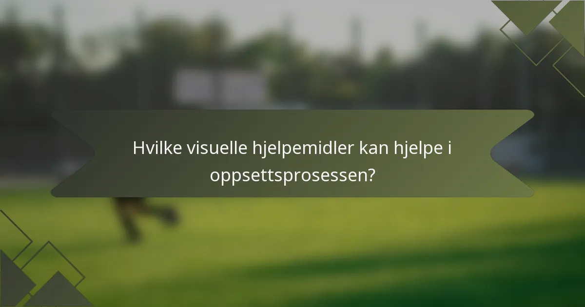 Hvilke visuelle hjelpemidler kan hjelpe i oppsettsprosessen?