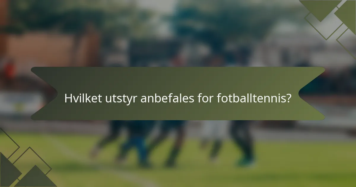 Hvilket utstyr anbefales for fotballtennis?