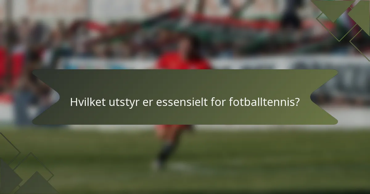 Hvilket utstyr er essensielt for fotballtennis?