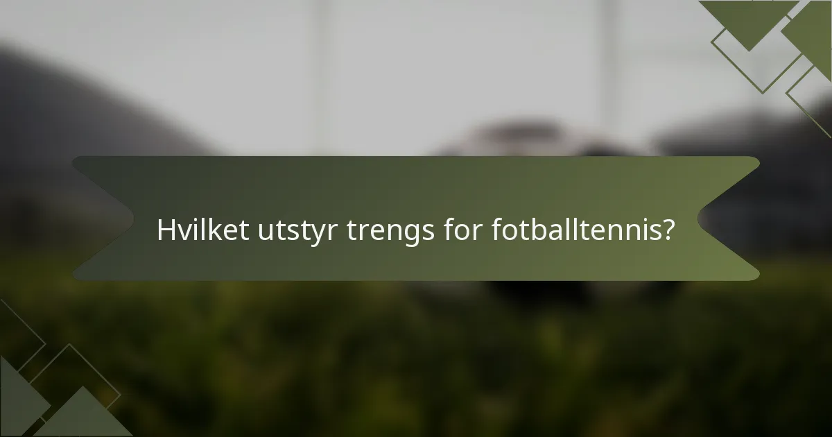 Hvilket utstyr trengs for fotballtennis?