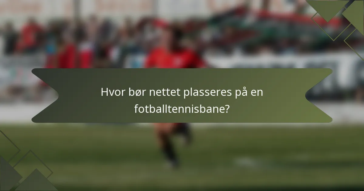 Hvor bør nettet plasseres på en fotballtennisbane?