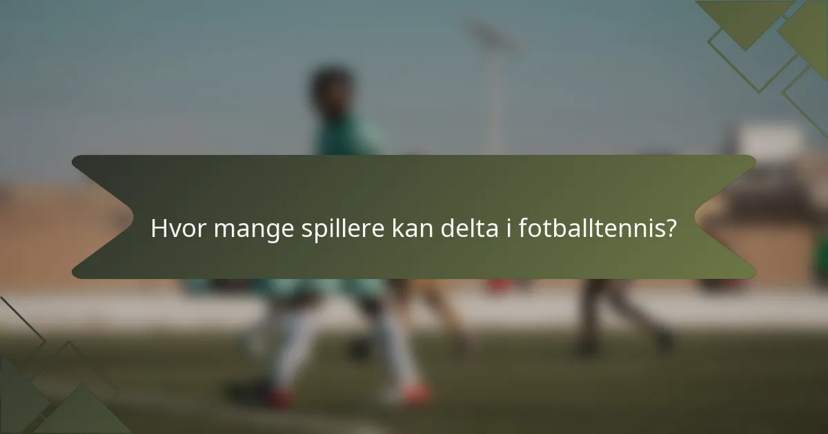 Hvor mange spillere kan delta i fotballtennis?