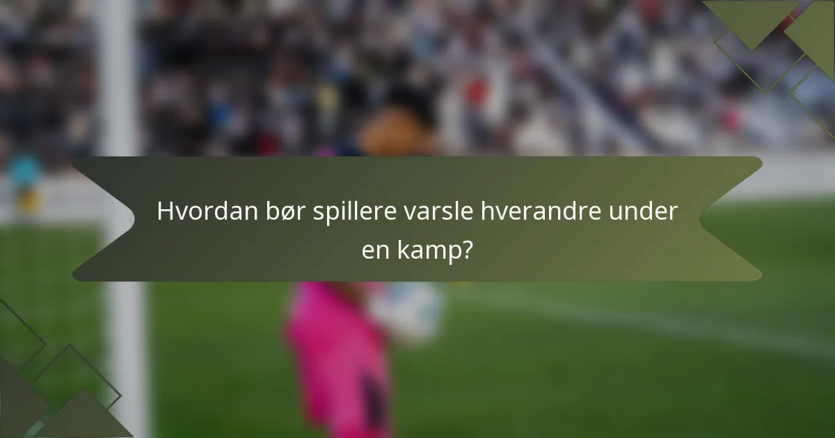 Hvordan bør spillere varsle hverandre under en kamp?