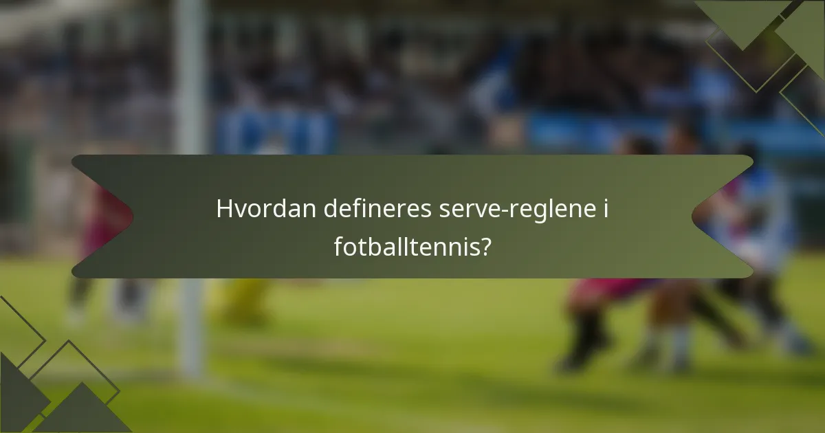 Hvordan defineres serve-reglene i fotballtennis?