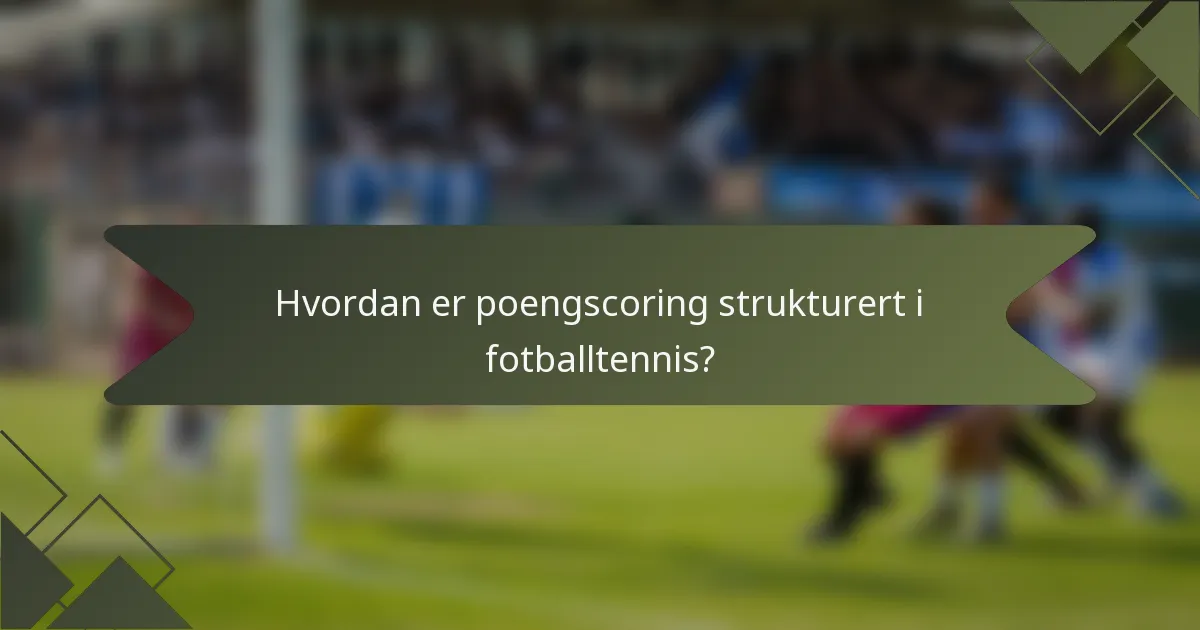 Hvordan er poengscoring strukturert i fotballtennis?