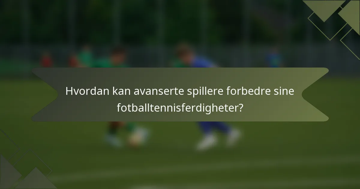 Hvordan kan avanserte spillere forbedre sine fotballtennisferdigheter?