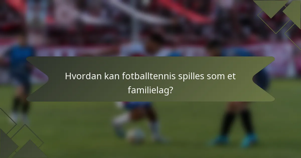 Hvordan kan fotballtennis spilles som et familielag?