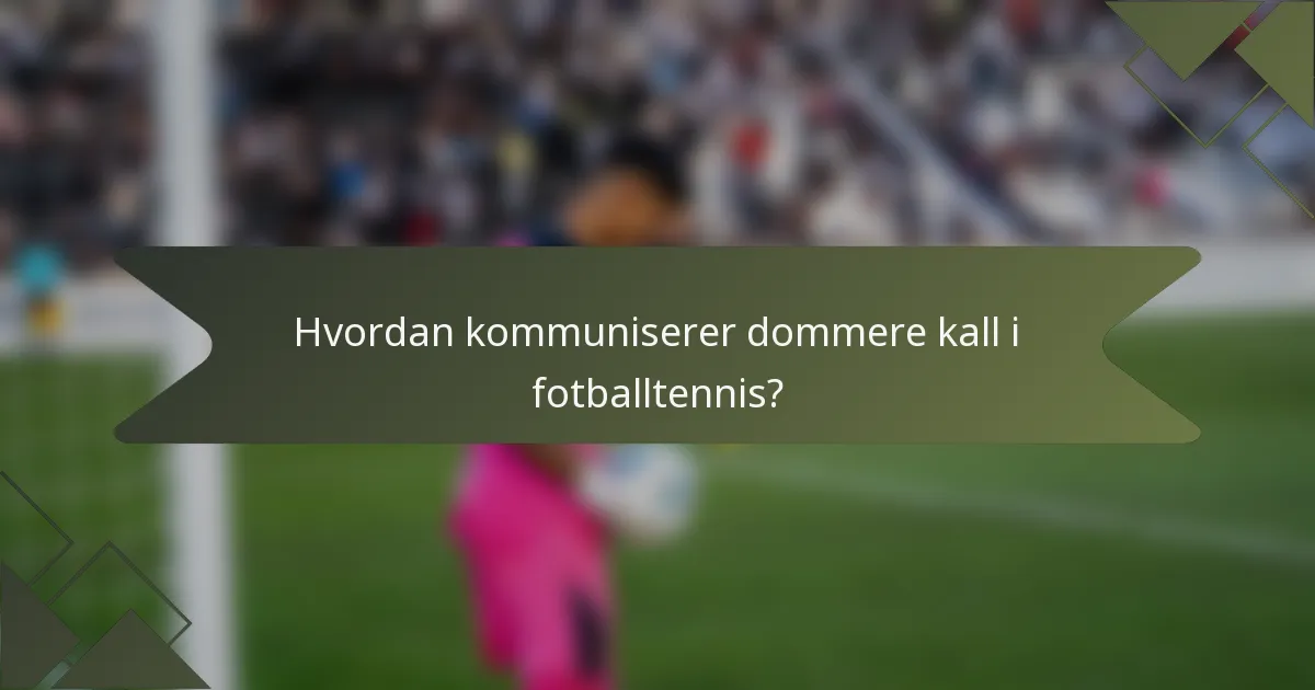 Hvordan kommuniserer dommere kall i fotballtennis?