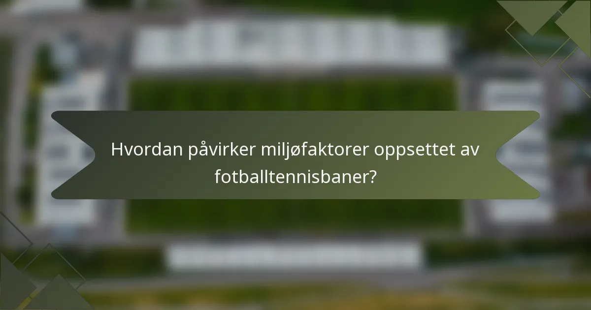 Hvordan påvirker miljøfaktorer oppsettet av fotballtennisbaner?