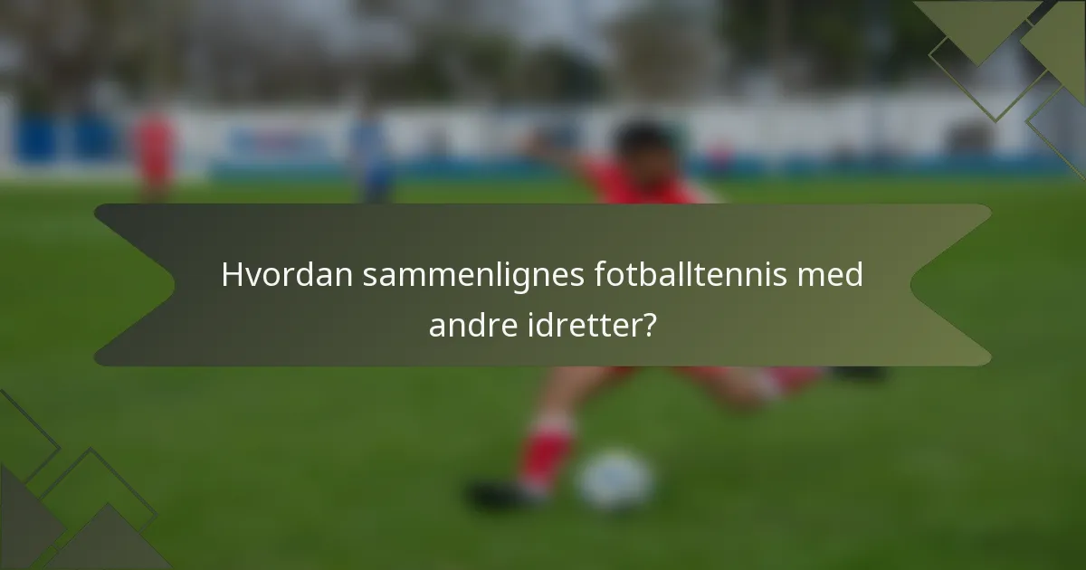 Hvordan sammenlignes fotballtennis med andre idretter?