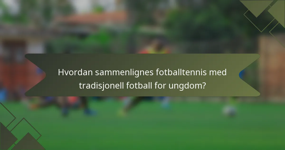 Hvordan sammenlignes fotballtennis med tradisjonell fotball for ungdom?