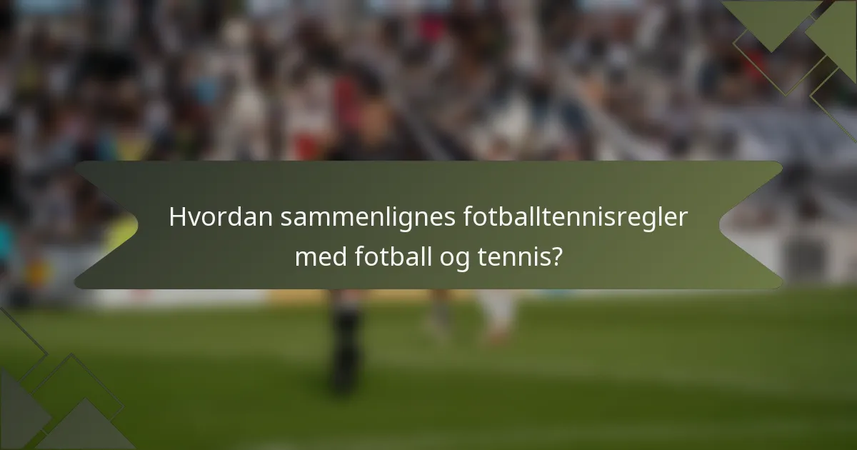 Hvordan sammenlignes fotballtennisregler med fotball og tennis?