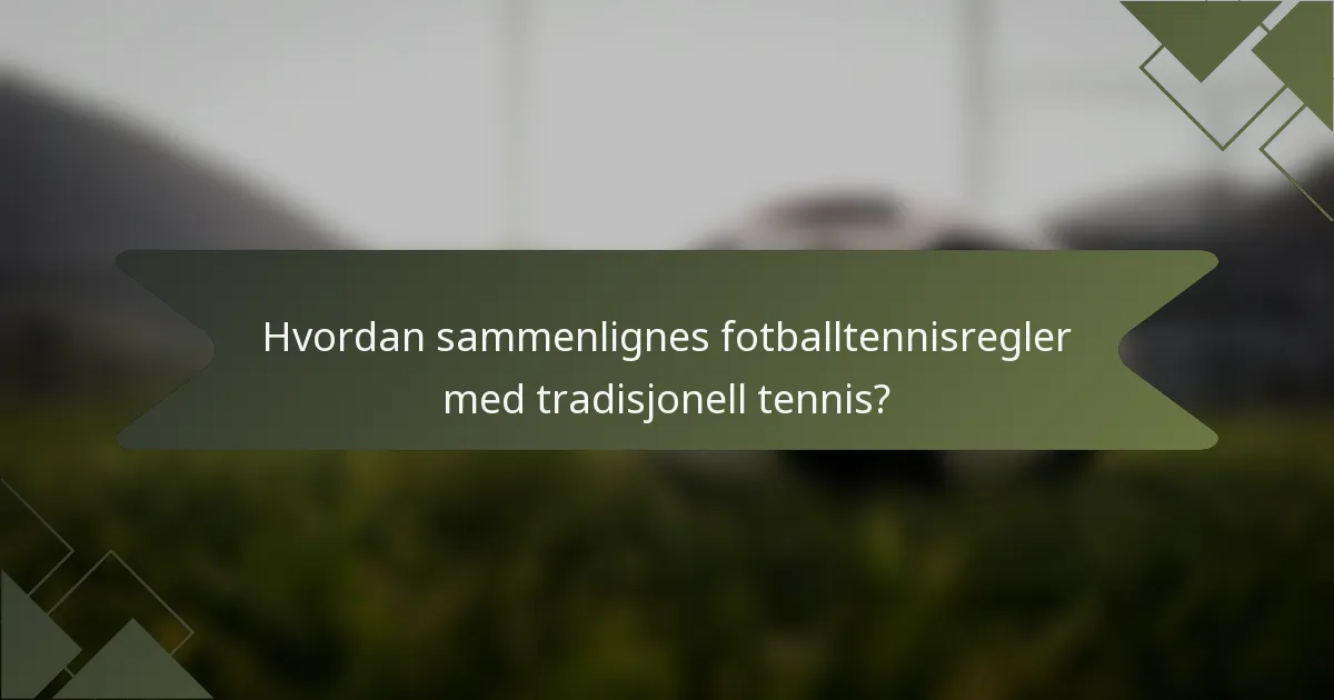 Hvordan sammenlignes fotballtennisregler med tradisjonell tennis?