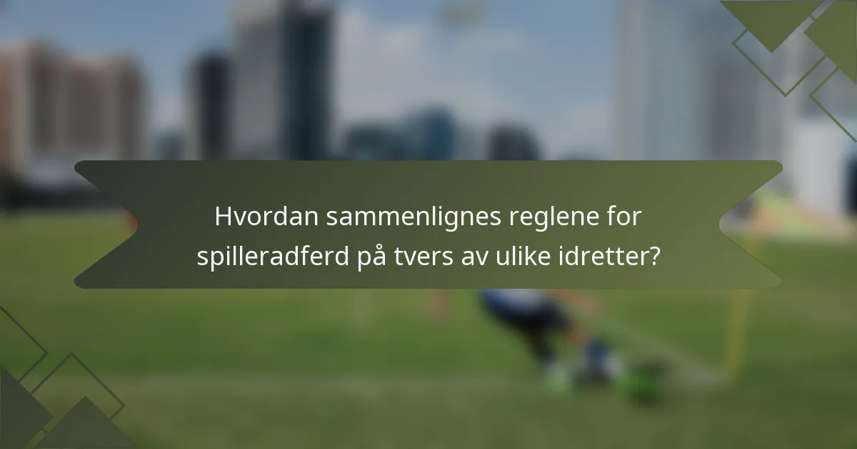 Hvordan sammenlignes reglene for spilleradferd på tvers av ulike idretter?