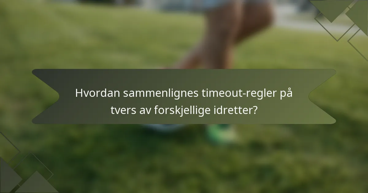 Hvordan sammenlignes timeout-regler på tvers av forskjellige idretter?
