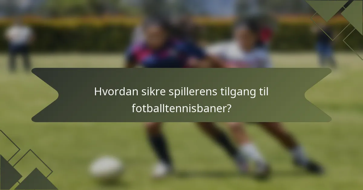 Hvordan sikre spillerens tilgang til fotballtennisbaner?
