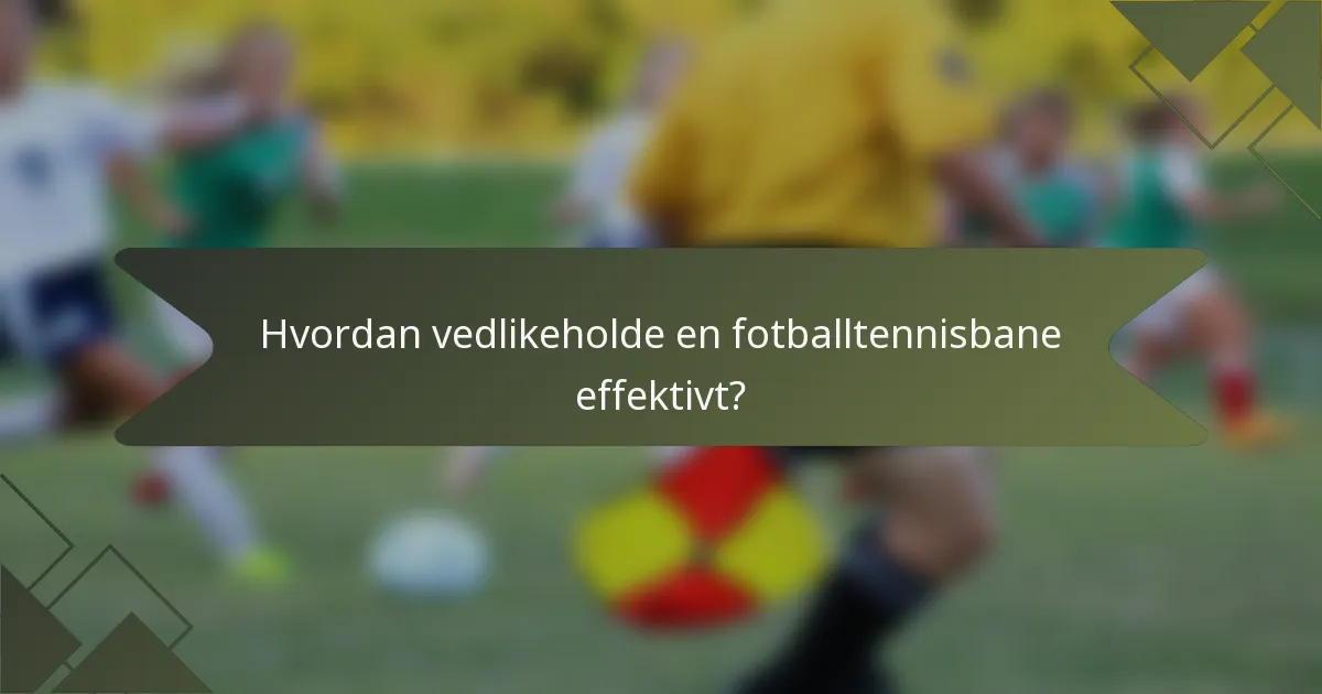 Hvordan vedlikeholde en fotballtennisbane effektivt?